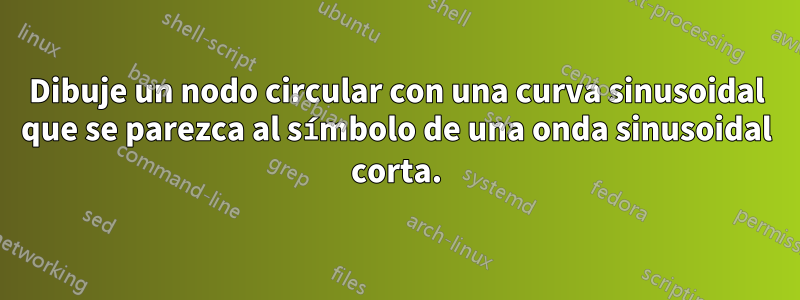 Dibuje un nodo circular con una curva sinusoidal que se parezca al símbolo de una onda sinusoidal corta.
