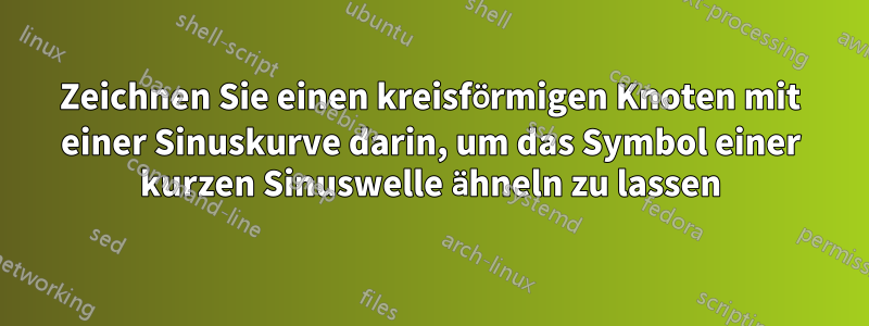 Zeichnen Sie einen kreisförmigen Knoten mit einer Sinuskurve darin, um das Symbol einer kurzen Sinuswelle ähneln zu lassen