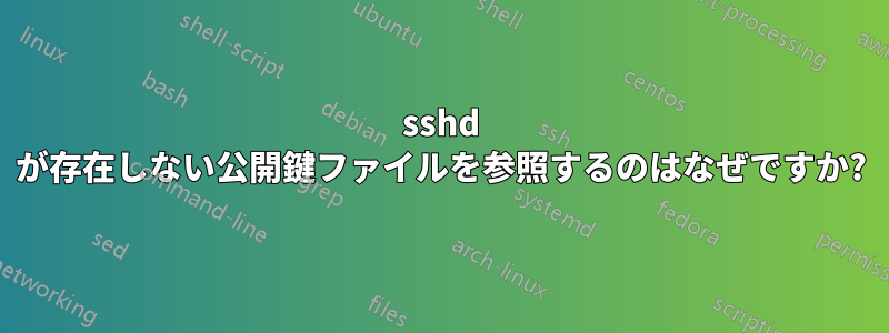 sshd が存在しない公開鍵ファイルを参照するのはなぜですか?