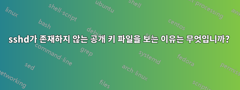 sshd가 존재하지 않는 공개 키 파일을 보는 이유는 무엇입니까?