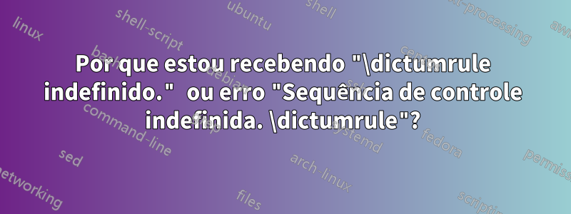 Por que estou recebendo "\dictumrule indefinido." ou erro "Sequência de controle indefinida. \dictumrule"?