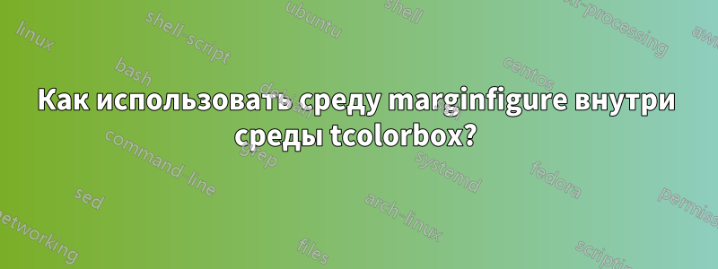 Как использовать среду marginfigure внутри среды tcolorbox?