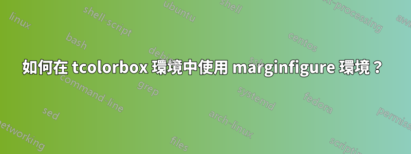 如何在 tcolorbox 環境中使用 marginfigure 環境？