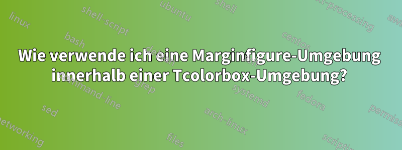 Wie verwende ich eine Marginfigure-Umgebung innerhalb einer Tcolorbox-Umgebung?