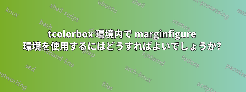 tcolorbox 環境内で marginfigure 環境を使用するにはどうすればよいでしょうか?