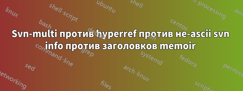 Svn-multi против hyperref против не-ascii svn info против заголовков memoir