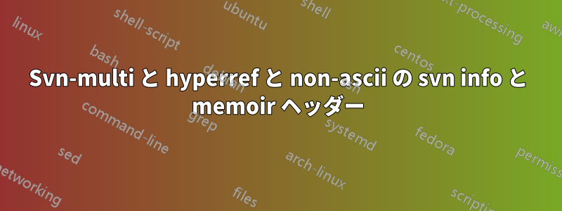 Svn-multi と hyperref と non-ascii の svn info と memoir ヘッダー