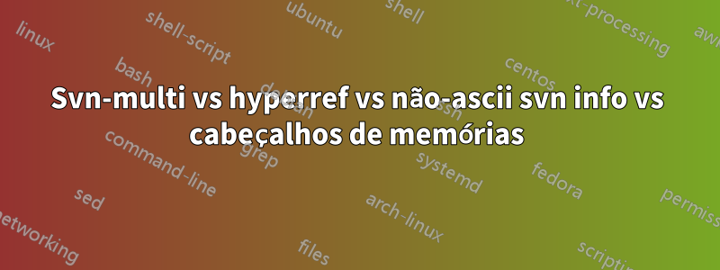 Svn-multi vs hyperref vs não-ascii svn info vs cabeçalhos de memórias