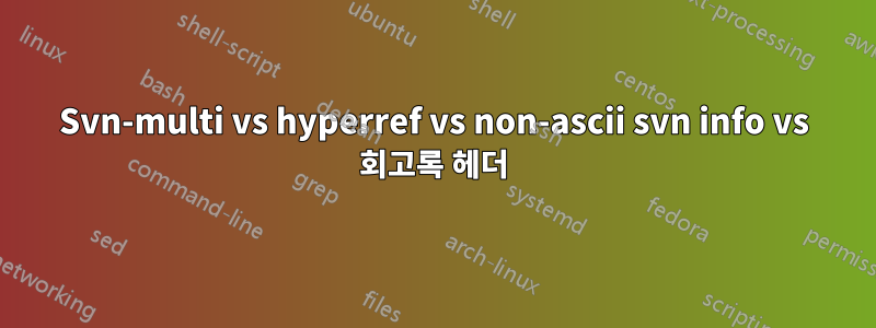 Svn-multi vs hyperref vs non-ascii svn info vs 회고록 헤더