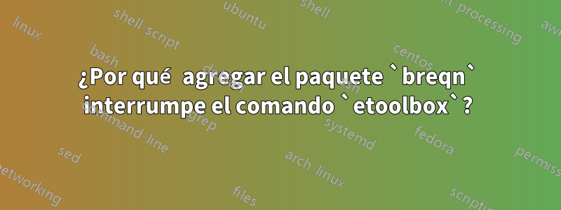 ¿Por qué agregar el paquete `breqn` interrumpe el comando `etoolbox`?