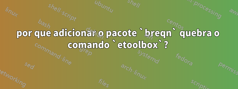 por que adicionar o pacote `breqn` quebra o comando `etoolbox`?