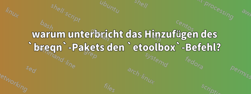 warum unterbricht das Hinzufügen des `breqn`-Pakets den `etoolbox`-Befehl?