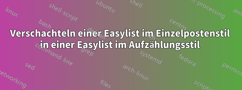 Verschachteln einer Easylist im Einzelpostenstil in einer Easylist im Aufzählungsstil
