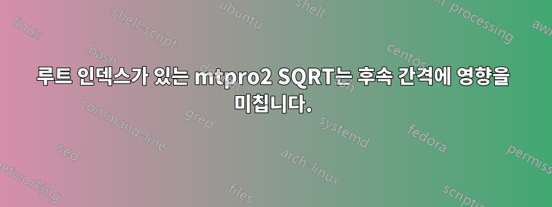 루트 인덱스가 있는 mtpro2 SQRT는 후속 간격에 영향을 미칩니다.