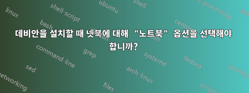 데비안을 설치할 때 넷북에 대해 "노트북" 옵션을 선택해야 합니까?