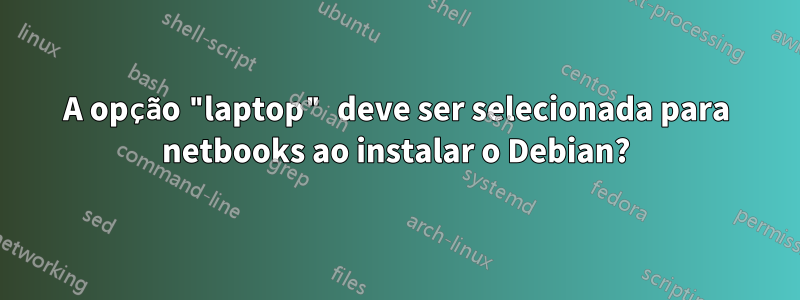 A opção "laptop" deve ser selecionada para netbooks ao instalar o Debian?