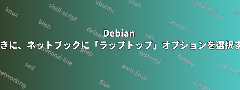 Debian をインストールするときに、ネットブックに「ラップトップ」オプションを選択する必要がありますか?