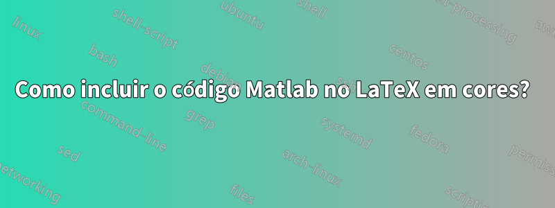 Como incluir o código Matlab no LaTeX em cores? 