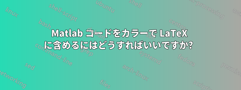 Matlab コードをカラーで LaTeX に含めるにはどうすればいいですか? 
