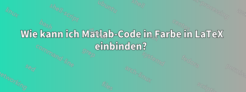 Wie kann ich Matlab-Code in Farbe in LaTeX einbinden? 