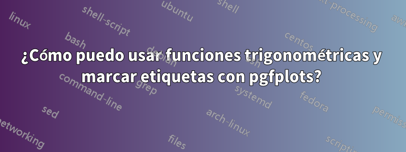 ¿Cómo puedo usar funciones trigonométricas y marcar etiquetas con pgfplots?