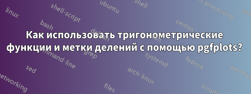 Как использовать тригонометрические функции и метки делений с помощью pgfplots?