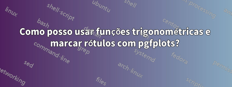 Como posso usar funções trigonométricas e marcar rótulos com pgfplots?