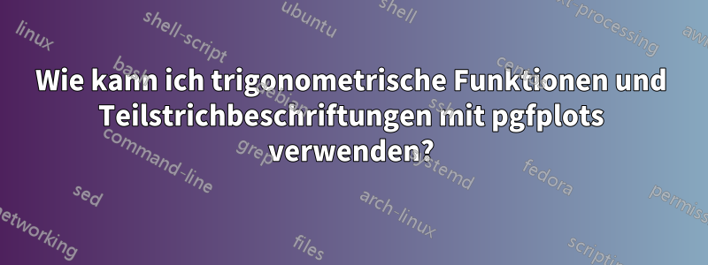 Wie kann ich trigonometrische Funktionen und Teilstrichbeschriftungen mit pgfplots verwenden?