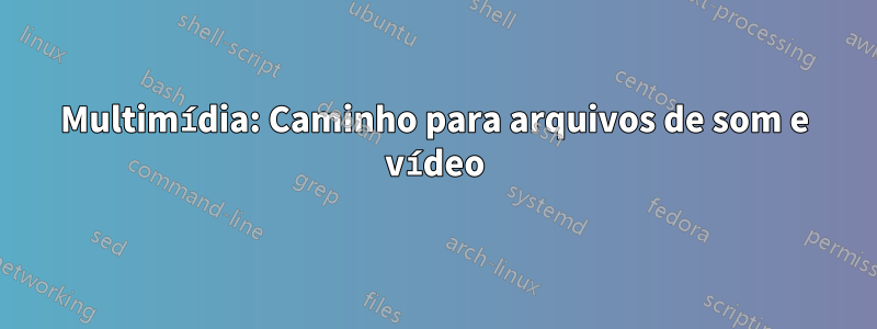 Multimídia: Caminho para arquivos de som e vídeo