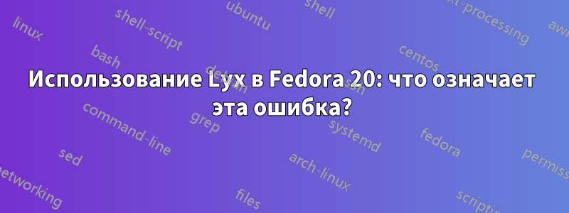 Использование Lyx в Fedora 20: что означает эта ошибка?