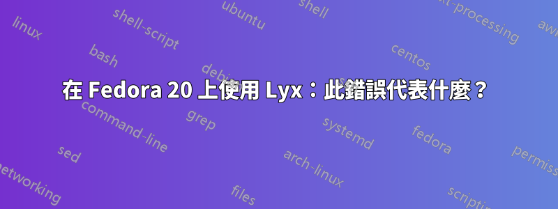 在 Fedora 20 上使用 Lyx：此錯誤代表什麼？
