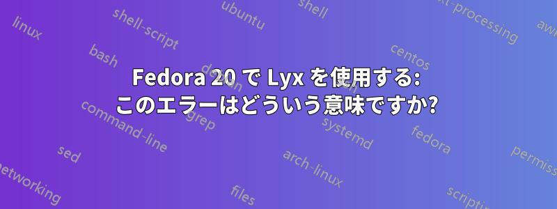Fedora 20 で Lyx を使用する: このエラーはどういう意味ですか?
