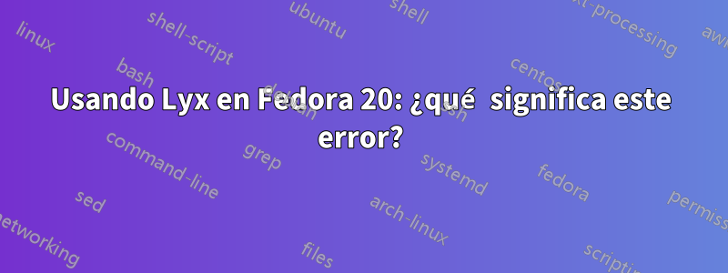 Usando Lyx en Fedora 20: ¿qué significa este error?
