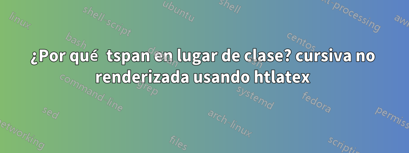 ¿Por qué tspan en lugar de clase? cursiva no renderizada usando htlatex