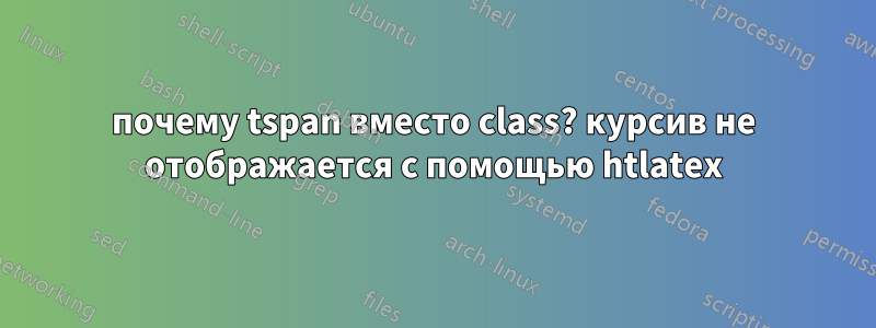 почему tspan вместо class? курсив не отображается с помощью htlatex