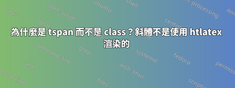 為什麼是 tspan 而不是 class？斜體不是使用 htlatex 渲染的