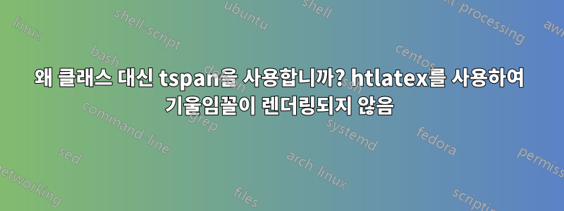 왜 클래스 대신 tspan을 사용합니까? htlatex를 사용하여 기울임꼴이 렌더링되지 않음