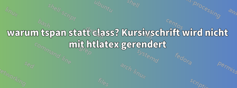 warum tspan statt class? Kursivschrift wird nicht mit htlatex gerendert