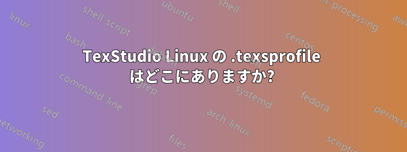 TexStudio Linux の .texsprofile はどこにありますか?