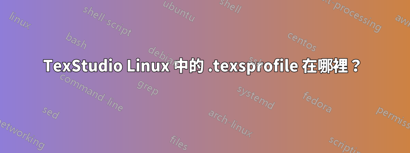TexStudio Linux 中的 .texsprofile 在哪裡？