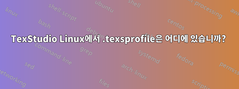 TexStudio Linux에서 .texsprofile은 어디에 있습니까?