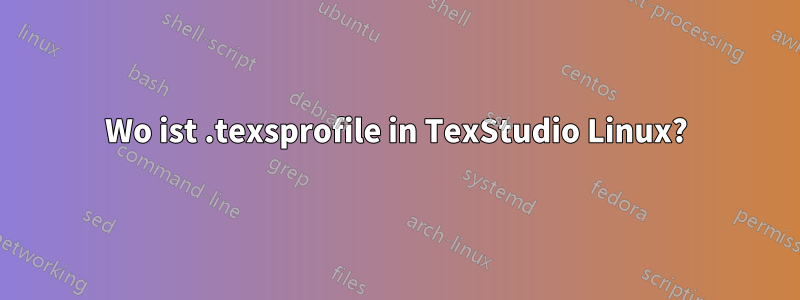 Wo ist .texsprofile in TexStudio Linux?