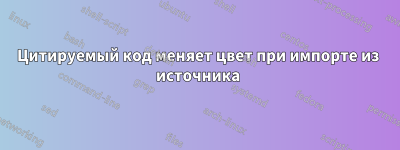 Цитируемый код меняет цвет при импорте из источника