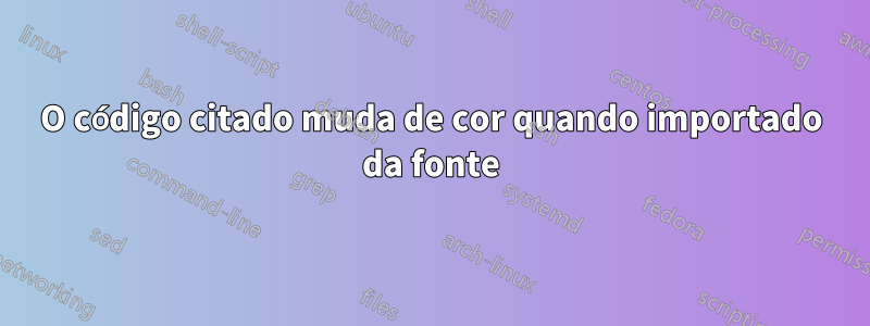 O código citado muda de cor quando importado da fonte
