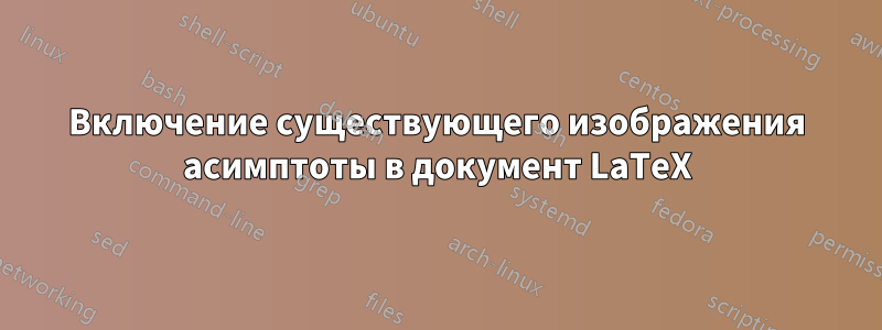 Включение существующего изображения асимптоты в документ LaTeX