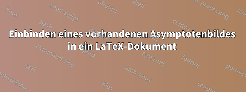 Einbinden eines vorhandenen Asymptotenbildes in ein LaTeX-Dokument