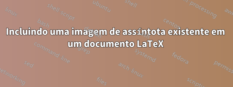 Incluindo uma imagem de assíntota existente em um documento LaTeX