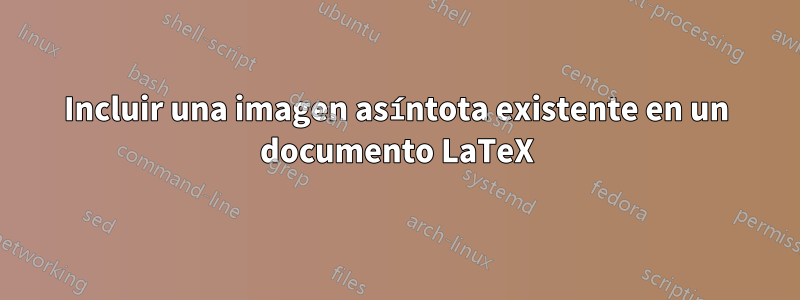Incluir una imagen asíntota existente en un documento LaTeX