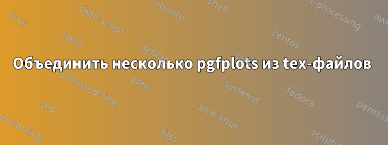 Объединить несколько pgfplots из tex-файлов