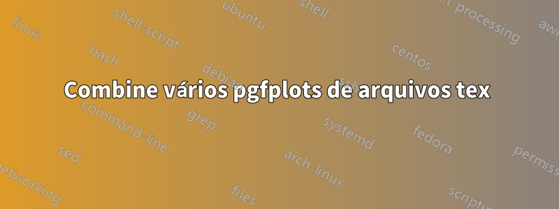 Combine vários pgfplots de arquivos tex